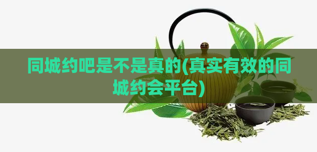 同城约吧是不是真的(真实有效的同城约会平台)  第1张