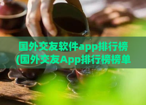 国外交友软件app排行榜(国外交友App排行榜榜单)  第1张