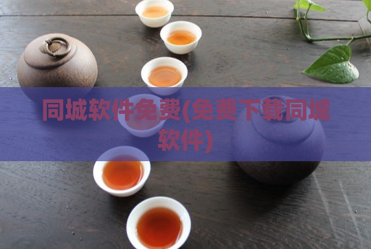 同城软件免费(免费下载同城软件)  第1张