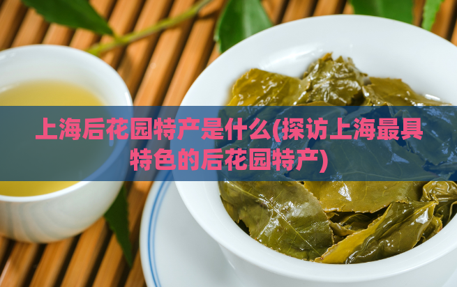 上海后花园特产是什么(探访上海最具特色的后花园特产)  第1张
