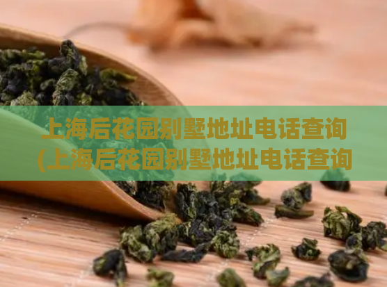 上海后花园别墅地址电话查询(上海后花园别墅地址电话查询，快捷方便  50字以内) 第1张