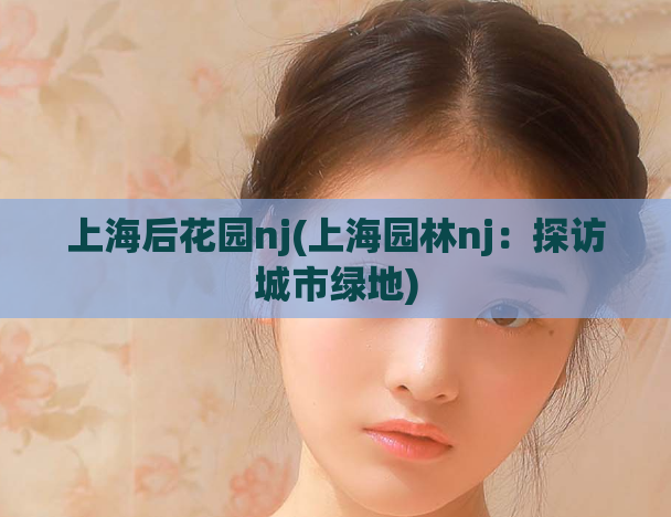 上海后花园nj(上海园林nj：探访城市绿地)  第1张
