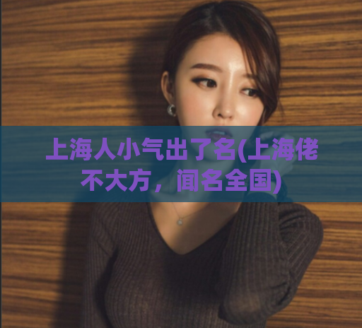 上海人小气出了名(上海佬不大方，闻名全国)  第1张