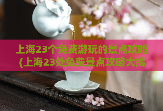 上海23个免费游玩的景点攻略(上海23处免费景点攻略大揭秘)  第1张