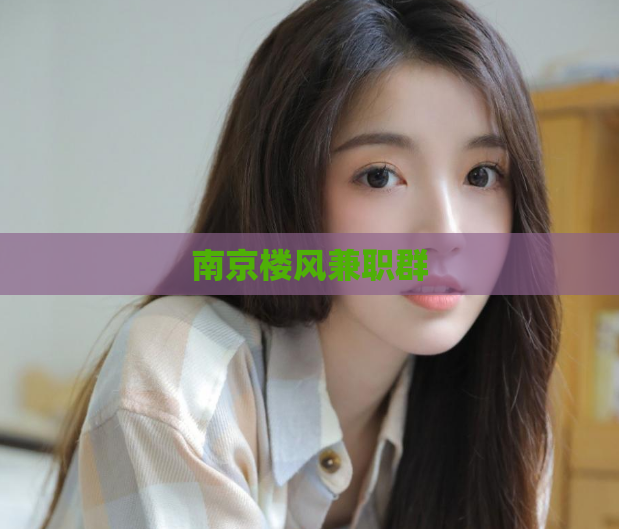 南京楼风兼职群  第1张