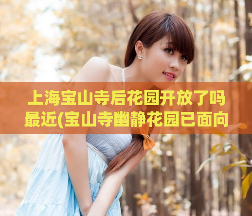 上海宝山寺后花园开放了吗最近(宝山寺幽静花园已面向公众开放！)  第1张