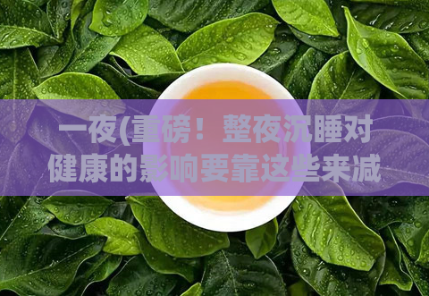 一夜(重磅！整夜沉睡对健康的影响要靠这些来减少！)  第1张