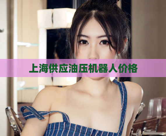 上海供应油压机器人价格  第1张