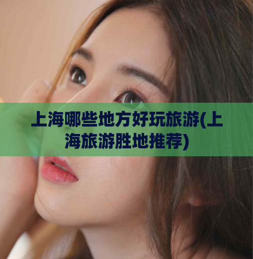 上海哪些地方好玩旅游(上海旅游胜地推荐) 第1张 上海哪些地方好玩旅游(上海旅游胜地推荐) 第1张