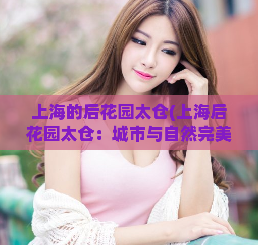 上海的后花园太仓(上海后花园太仓:城市与自然完美交融) 第1张 上海的后花园太仓(上海后花园太仓:城市与自然完美交融) 第1张