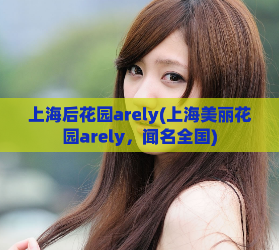 上海后花园arely(上海美丽花园arely,闻名全国)  第1张 上海后花园arely(上海美丽花园arely,闻名全国)  第1张