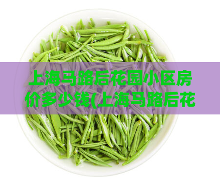 上海马路后花园小区房价多少钱(上海马路后花园小区房价，你知道吗？)  第1张