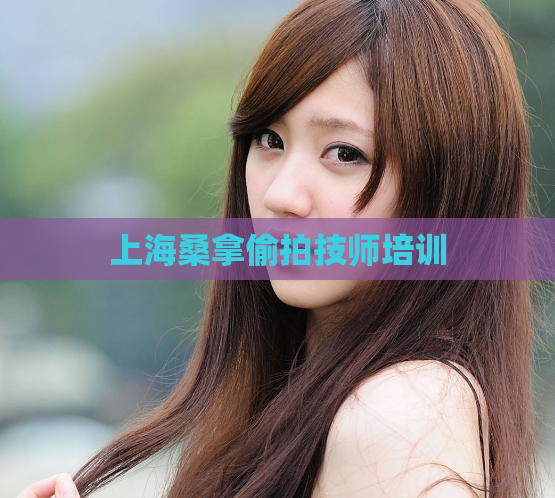 上海桑拿偷拍技师培训  第1张