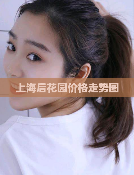 上海后花园价格走势图 第1张 上海后花园价格走势图 第1张