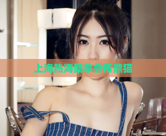 上海热海桑拿会所熊猫 第1张 上海热海桑拿会所熊猫 第1张