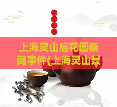 上海灵山后花园新闻事件(上海灵山景区产生新闻事件,新标题:上海灵山景区发生事故) 第1张 上海灵山后花园新闻事件(上海灵山景区产生新闻事件,新标题:上海灵山景区发生事故) 第1张