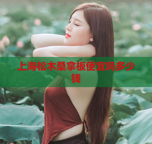 上海松木桑拿板便宜吗多少钱  第1张