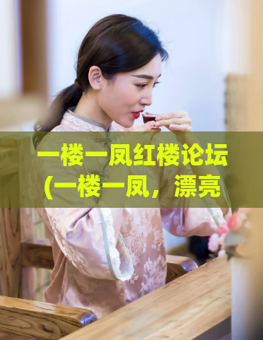 一楼一凤红楼论坛(一楼一凤，漂亮的新曲！——论坛精华分享)  第1张