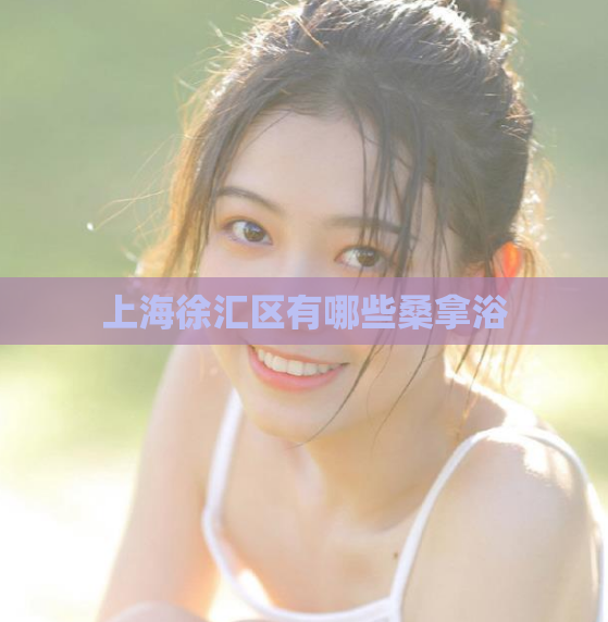 上海徐汇区有哪些桑拿浴 第1张 上海徐汇区有哪些桑拿浴 第1张