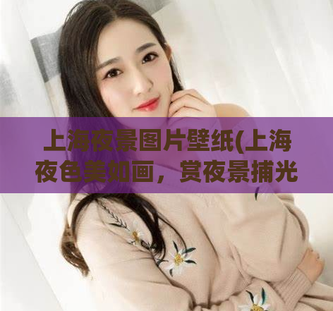 上海夜景图片壁纸(上海夜色美如画，赏夜景捕光影，唯美壁纸定格记忆)  第1张