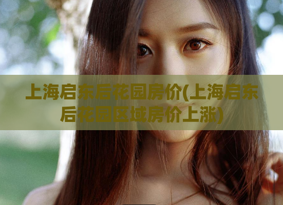 上海启东后花园房价(上海启东后花园区域房价上涨) 第1张 上海启东后花园房价(上海启东后花园区域房价上涨) 第1张