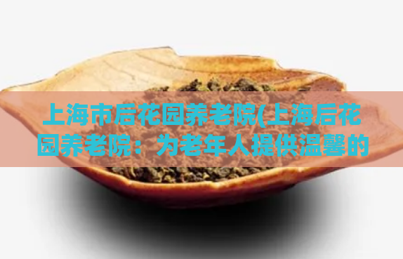 上海市后花园养老院(上海后花园养老院：为老年人提供温馨的家庭托管服务)  第1张