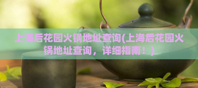 上海后花园火锅地址查询(上海后花园火锅地址查询，详细指南！)  第1张