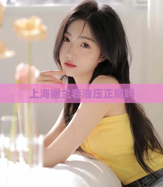 上海幽兰春油压正规吗  第1张
