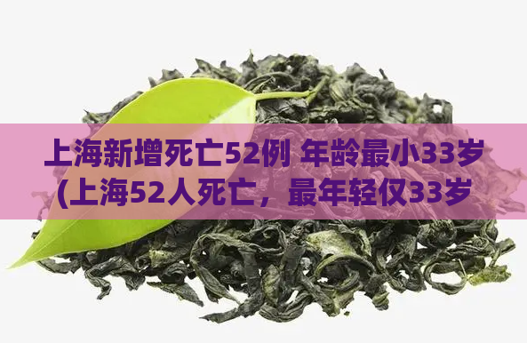 上海新增死亡52例 年龄最小33岁(上海52人死亡,最年轻仅33岁) 第1张 上海新增死亡52例 年龄最小33岁(上海52人死亡,最年轻仅33岁) 第1张