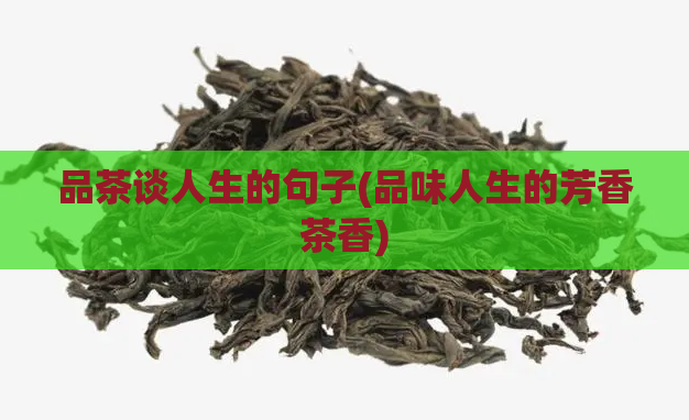 品茶谈人生的句子(品味人生的芳香茶香)  第1张