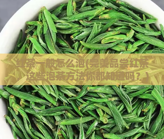 红茶一般怎么泡(完美品尝红茶，这些泡茶方法你都知道吗？)  第1张