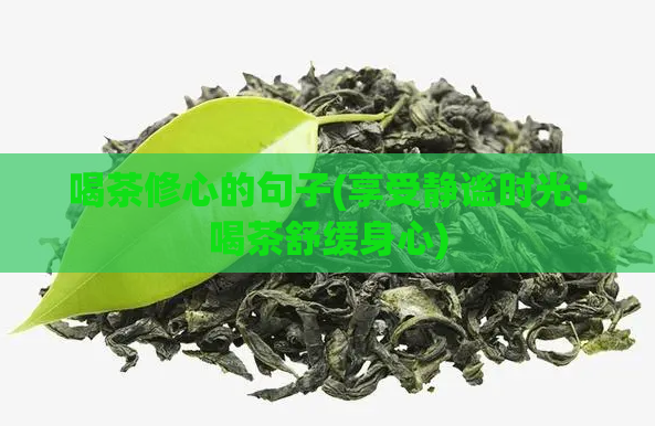 喝茶修心的句子(享受静谧时光：喝茶舒缓身心)  第1张