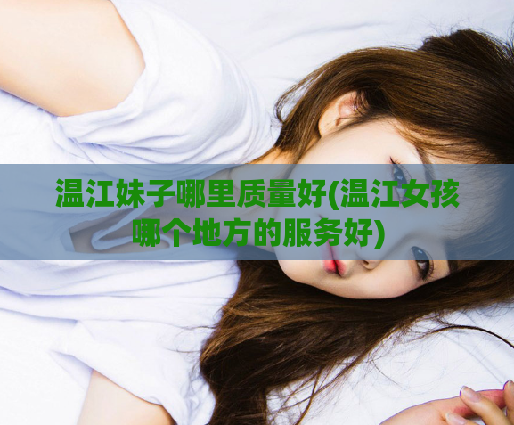 温江妹子哪里质量好(温江女孩哪个地方的服务好)  第1张