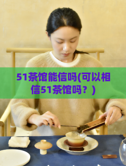 51茶馆能信吗(可以相信51茶馆吗？)  第1张