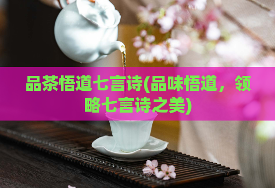 品茶悟道七言诗(品味悟道，领略七言诗之美)  第1张