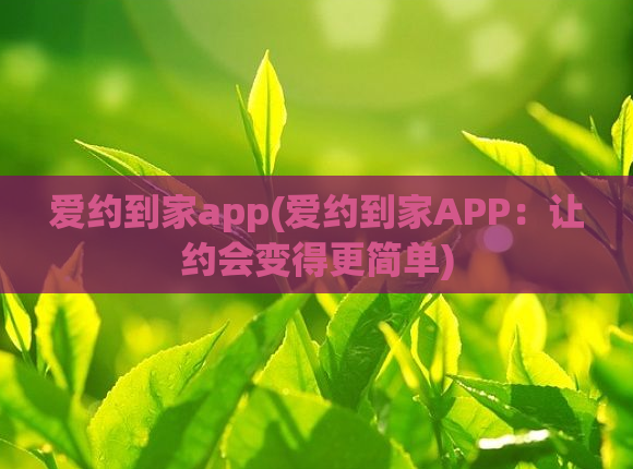 爱约到家app(爱约到家APP：让约会变得更简单)  第1张