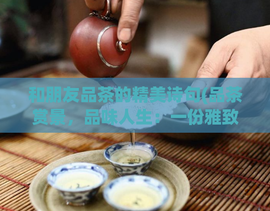 和朋友品茶的精美诗句(品茶赏景，品味人生：一份雅致的生活方式)  第1张