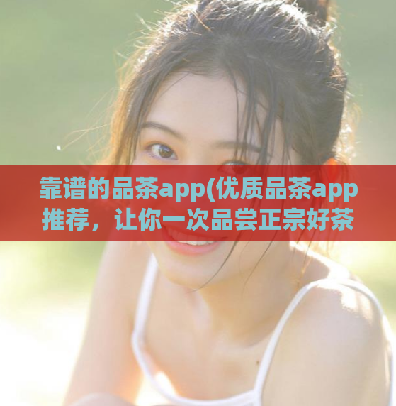 靠谱的品茶app(优质品茶app推荐，让你一次品尝正宗好茶)  第1张