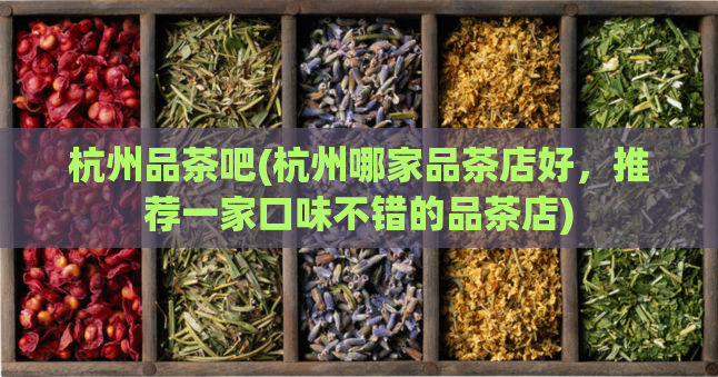 杭州品茶吧(杭州哪家品茶店好，推荐一家口味不错的品茶店)  第1张