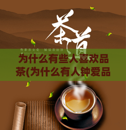 为什么有些人喜欢品茶(为什么有人钟爱品茶？发掘茶饮文化的奥秘)  第1张