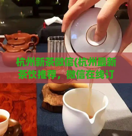 杭州新茶微信(杭州最新茶饮推荐，微信在线订购！)  第1张