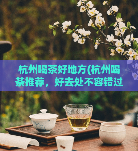 杭州喝茶好地方(杭州喝茶推荐，好去处不容错过!)  第1张