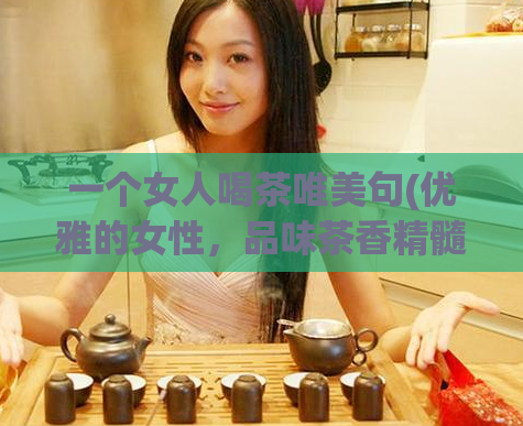 一个女人喝茶唯美句(优雅的女性，品味茶香精髓)  第1张