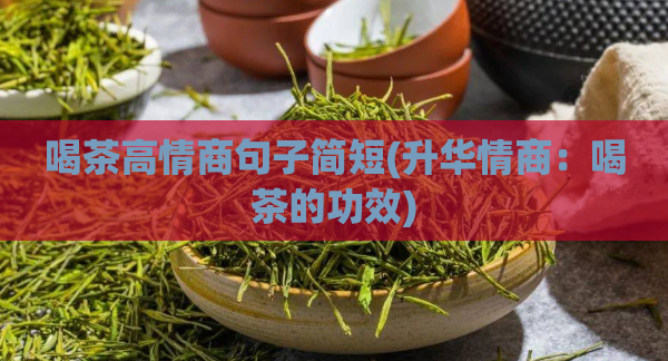 喝茶高情商句子简短(升华情商：喝茶的功效)  第1张