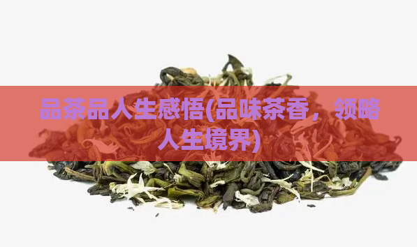 品茶品人生感悟(品味茶香，领略人生境界)  第1张