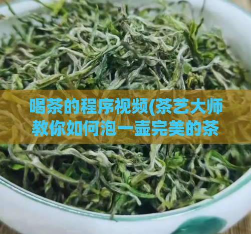 喝茶的程序视频(茶艺大师教你如何泡一壶完美的茶，从选茶到入品，一气呵成！)  第1张