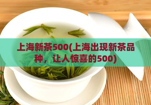 上海新茶500(上海出现新茶品种，让人惊喜的500)  第1张