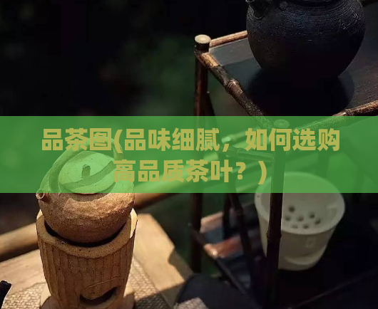 品茶图(品味细腻，如何选购高品质茶叶？)  第1张