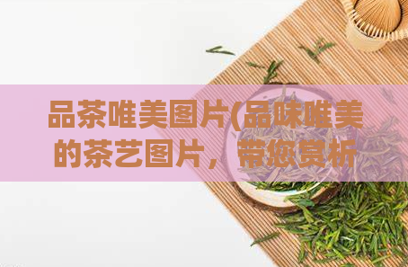 品茶唯美图片(品味唯美的茶艺图片，带您赏析茶香文化)  第1张