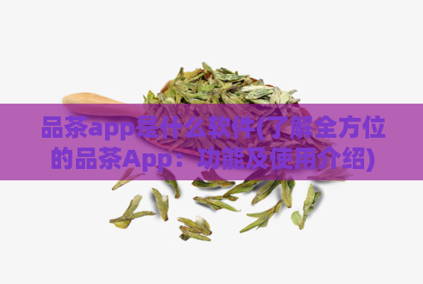 品茶app是什么软件(了解全方位的品茶App：功能及使用介绍)  第1张